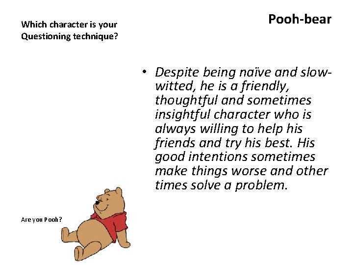 Which character is your Questioning technique? Pooh-bear • Despite being naïve and slowwitted, he
