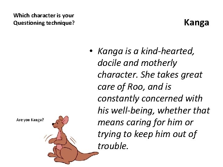 Which character is your Questioning technique? Are you Kanga? Kanga • Kanga is a