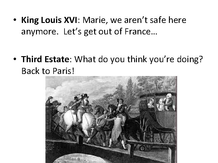 • King Louis XVI: Marie, we aren’t safe here anymore. Let’s get out