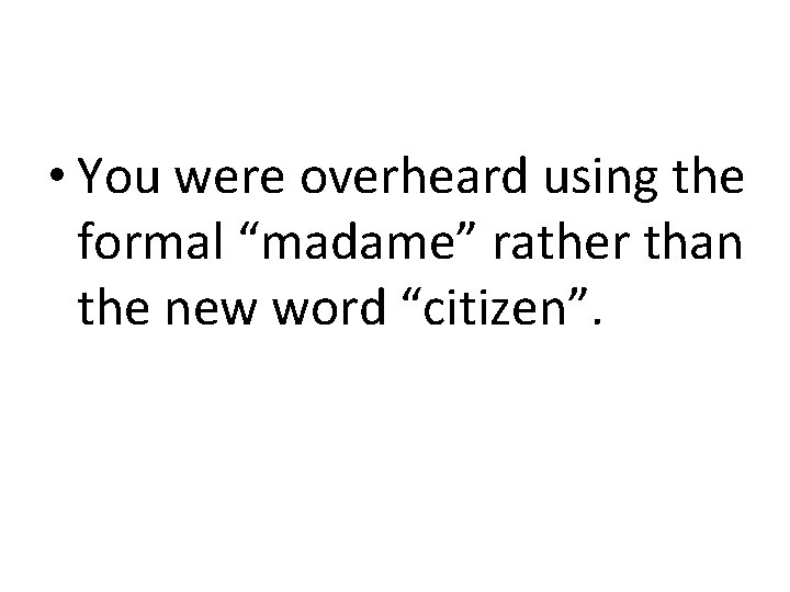  • You were overheard using the formal “madame” rather than the new word