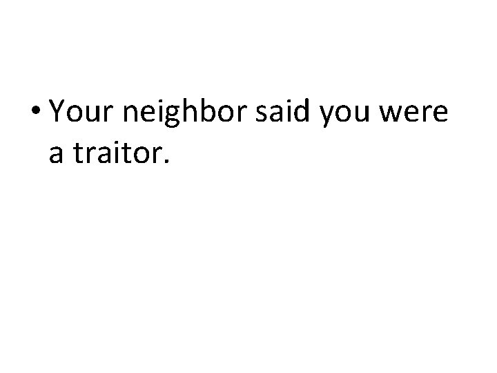 • Your neighbor said you were a traitor. 