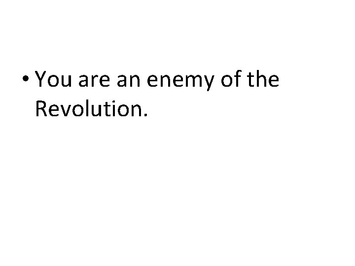  • You are an enemy of the Revolution. 
