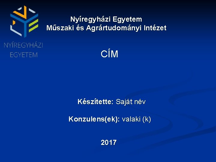 Nyíregyházi Egyetem Műszaki és Agrártudományi Intézet CÍM Készítette: Saját név Konzulens(ek): valaki (k) 2017