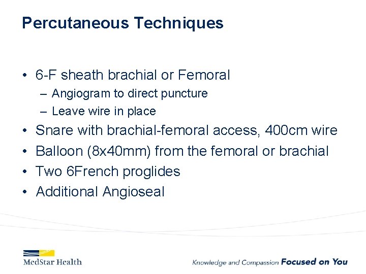 Percutaneous Techniques • 6 -F sheath brachial or Femoral – Angiogram to direct puncture