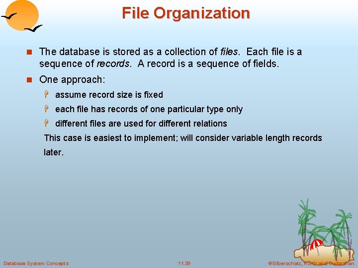 File Organization n The database is stored as a collection of files. Each file