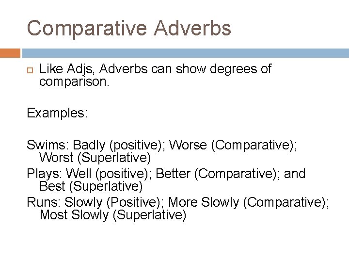 Comparative Adverbs Like Adjs, Adverbs can show degrees of comparison. Examples: Swims: Badly (positive);