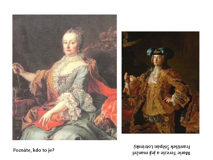 Marie Terezie a její manžel František Štěpán Lotrinský Poznáte, kdo to je? 