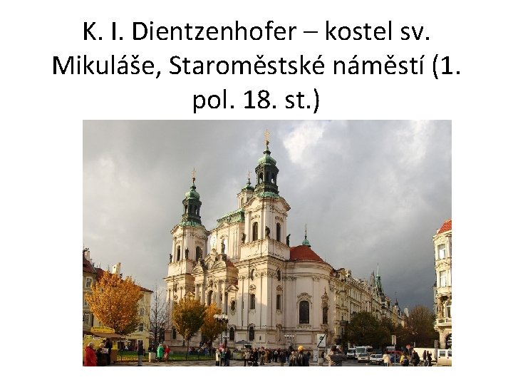 K. I. Dientzenhofer – kostel sv. Mikuláše, Staroměstské náměstí (1. pol. 18. st. )