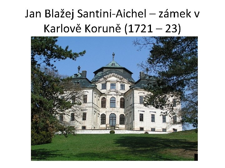 Jan Blažej Santini-Aichel – zámek v Karlově Koruně (1721 – 23) 