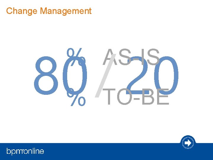 Change Management 80% /TO-BE 20 % AS-IS Change Management 80% /TO-BE 20 % AS-IS