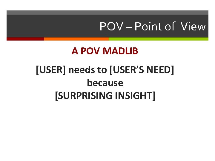 POV – Point of View A POV MADLIB [USER] needs to [USER’S NEED] because