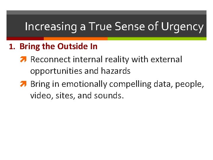 Increasing a True Sense of Urgency 1. Bring the Outside In Reconnect internal reality