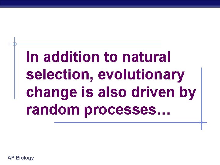 In addition to natural selection, evolutionary change is also driven by random processes… AP