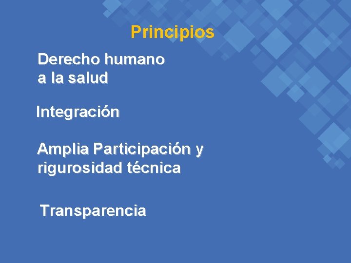 Principios Derecho humano a la salud Integración Amplia Participación y rigurosidad técnica Transparencia 