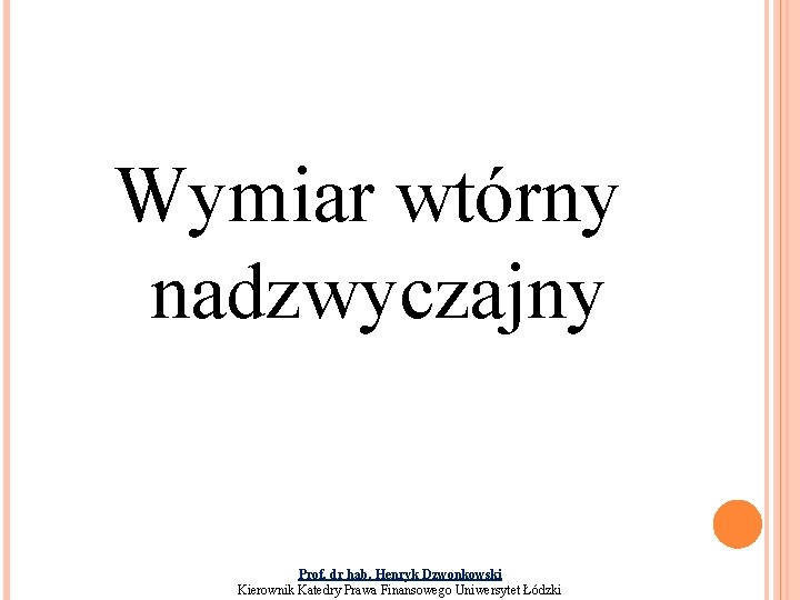 Wymiar wtórny nadzwyczajny Prof. dr hab. Henryk Dzwonkowski Kierownik Katedry Prawa Finansowego Uniwersytet Łódzki