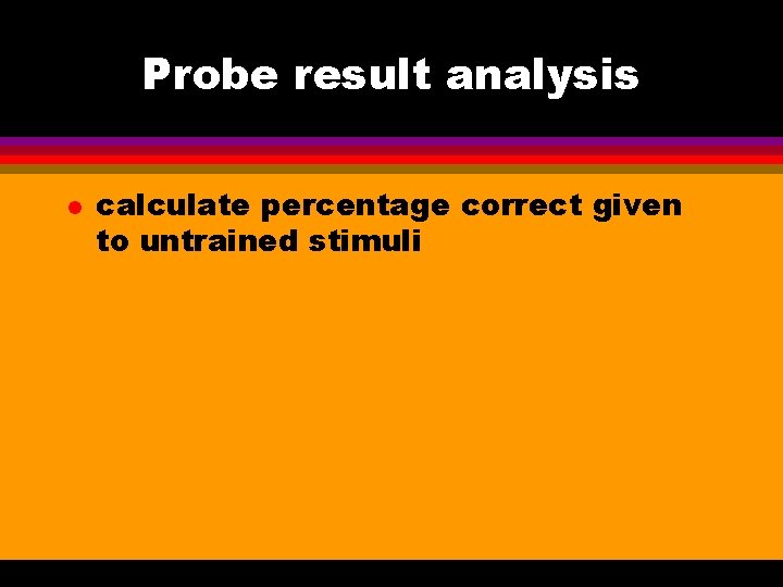 Probe result analysis l calculate percentage correct given to untrained stimuli 