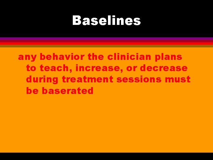 Baselines any behavior the clinician plans to teach, increase, or decrease during treatment sessions