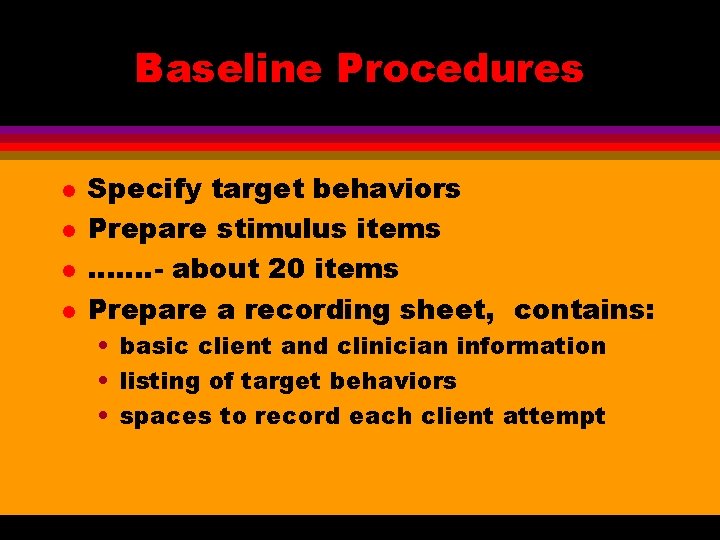 Baseline Procedures l l Specify target behaviors Prepare stimulus items ……. - about 20