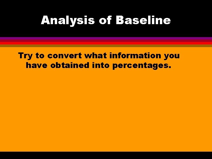 Analysis of Baseline Try to convert what information you have obtained into percentages. 