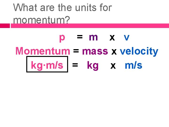 What are the units for momentum? p = m x v Momentum = mass