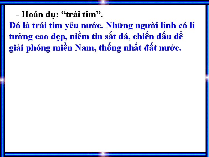 - Hoán dụ: “trái tim”. Đó là trái tim yêu nước. Những người lính