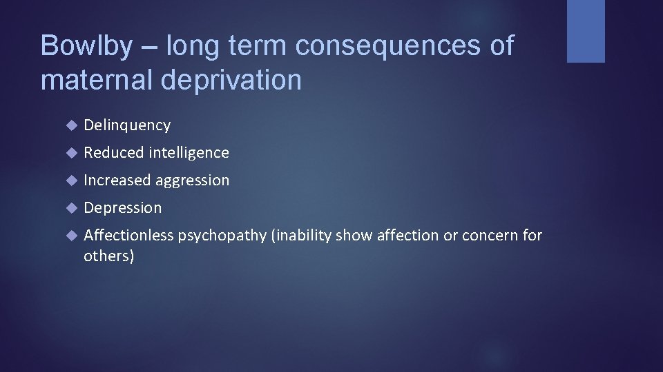 Bowlby – long term consequences of maternal deprivation Delinquency Reduced intelligence Increased aggression Depression