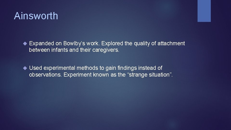 Ainsworth Expanded on Bowlby’s work. Explored the quality of attachment between infants and their