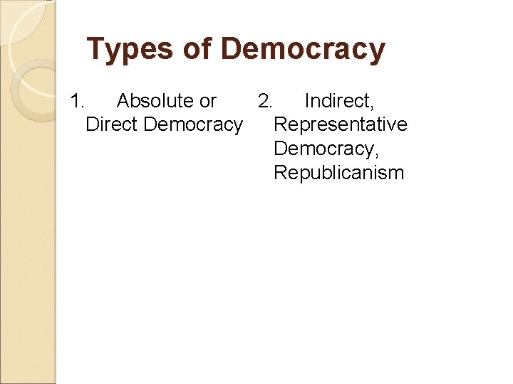 Types of Democracy 1. Absolute or 2. Indirect, Direct Democracy Representative Democracy, Republicanism 