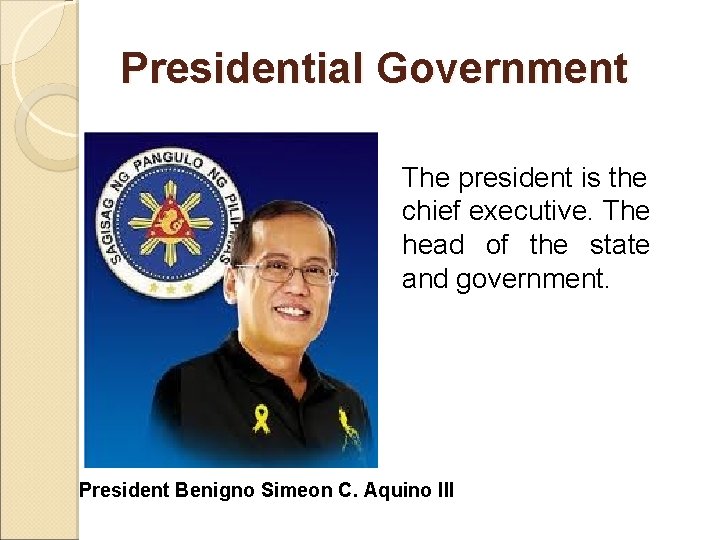 Presidential Government The president is the chief executive. The head of the state and