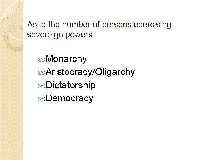 As to the number of persons exercising sovereign powers. Monarchy Aristocracy/Oligarchy Dictatorship Democracy 