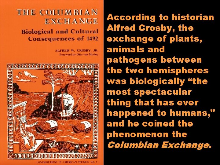 According to historian Alfred Crosby, the exchange of plants, animals and pathogens between the