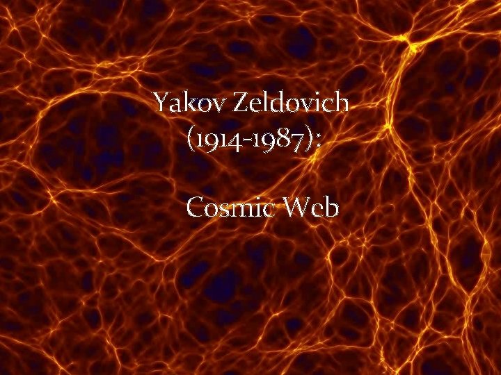 Yakov Zeldovich (1914 -1987): Cosmic Web 