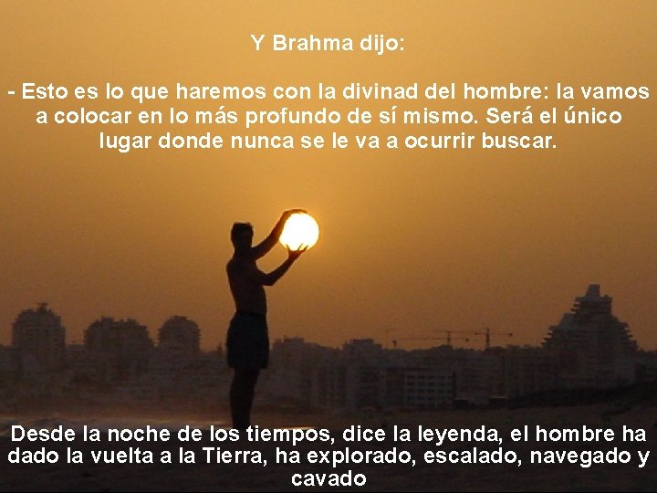 Y Brahma dijo: - Esto es lo que haremos con la divinad del hombre: