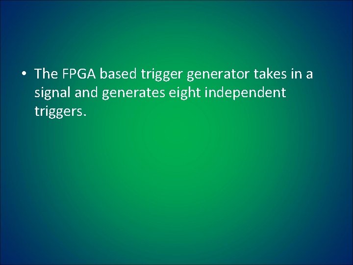  • The FPGA based trigger generator takes in a signal and generates eight