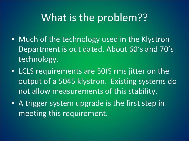 What is the problem? ? • Much of the technology used in the Klystron