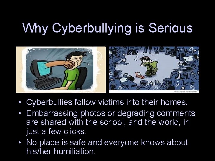 Why Cyberbullying is Serious • Cyberbullies follow victims into their homes. • Embarrassing photos