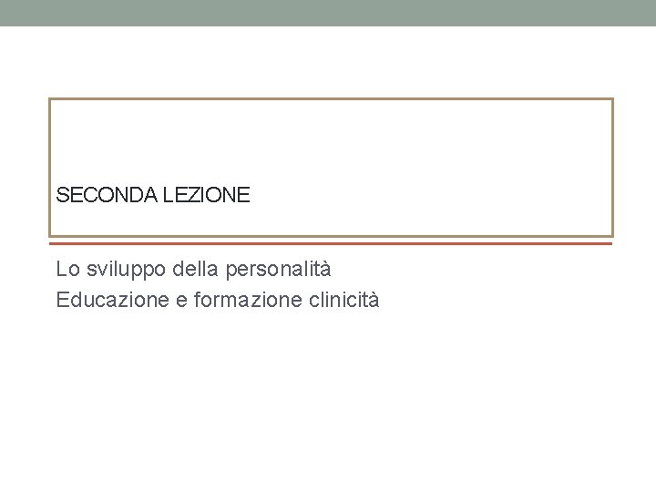 SECONDA LEZIONE Lo sviluppo della personalità Educazione e formazione clinicità 