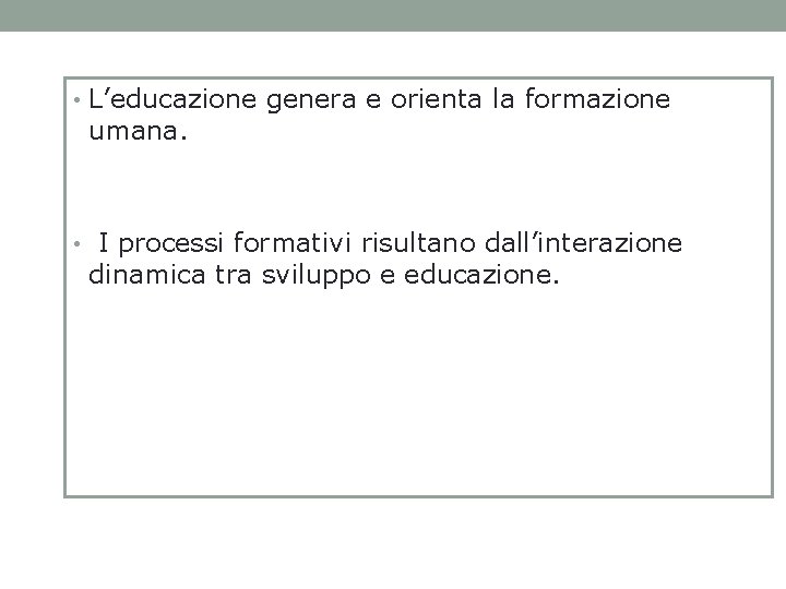  • L’educazione genera e orienta la formazione umana. • I processi formativi risultano