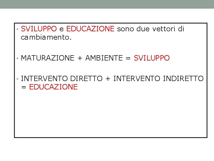  • SVILUPPO e EDUCAZIONE sono due vettori di cambiamento. • MATURAZIONE + AMBIENTE