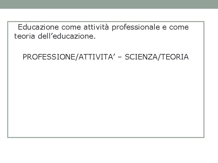 Educazione come attività professionale e come teoria dell’educazione. PROFESSIONE/ATTIVITA’ – SCIENZA/TEORIA 