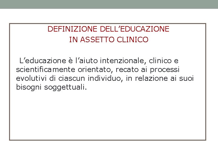 DEFINIZIONE DELL’EDUCAZIONE IN ASSETTO CLINICO L’educazione è l’aiuto intenzionale, clinico e scientificamente orientato, recato