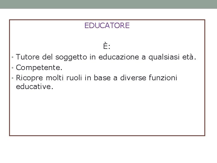 EDUCATORE È: • Tutore del soggetto in educazione a qualsiasi età. • Competente. •