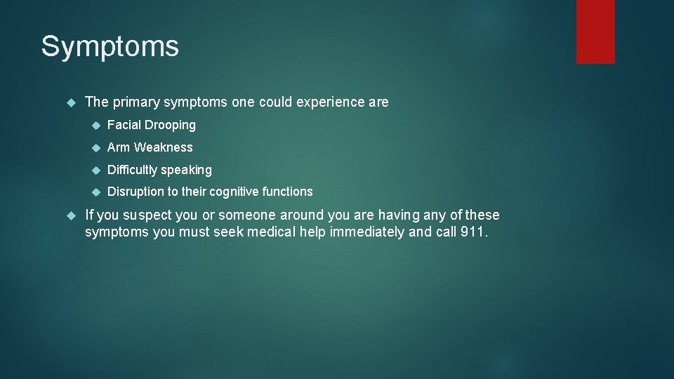 Symptoms The primary symptoms one could experience are Facial Drooping Arm Weakness Difficultly speaking