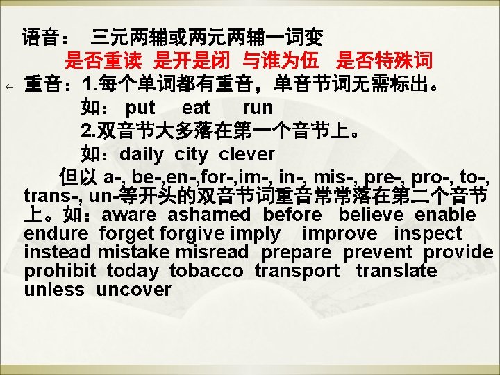 ß 语音: 三元两辅或两元两辅一词变 是否重读 是开是闭 与谁为伍 是否特殊词 重音: 1. 每个单词都有重音,单音节词无需标出。 如: put eat run ß 语音: 三元两辅或两元两辅一词变 是否重读 是开是闭 与谁为伍 是否特殊词 重音: 1. 每个单词都有重音,单音节词无需标出。 如: put eat run
