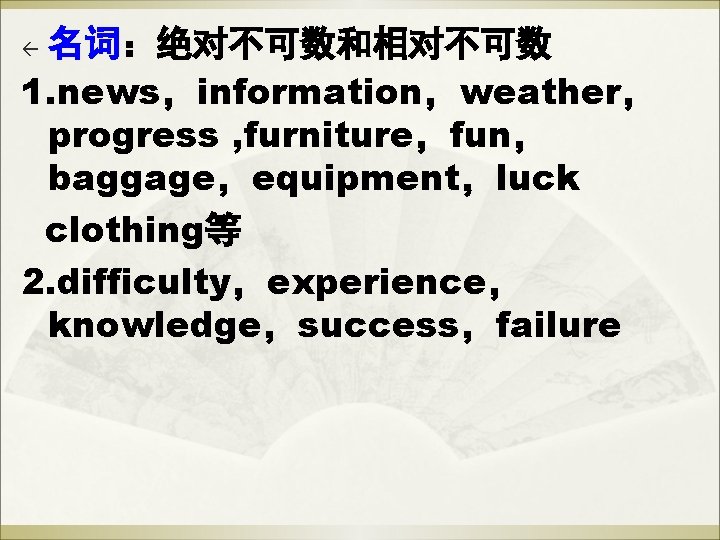 名词:绝对不可数和相对不可数 1. news,information,weather, progress , furniture,fun, baggage,equipment,luck clothing等 2. difficulty,experience, knowledge,success,failure ß 名词:绝对不可数和相对不可数 1. news,information,weather, progress , furniture,fun, baggage,equipment,luck clothing等 2. difficulty,experience, knowledge,success,failure ß