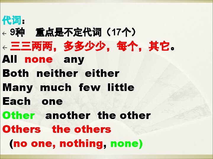 代词: ß 9种 重点是不定代词(17个) 三三两两,多多少少,每个,其它。 All none any Both neither Many much few little 代词: ß 9种 重点是不定代词(17个) 三三两两,多多少少,每个,其它。 All none any Both neither Many much few little