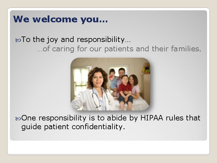 We welcome you… To the joy and responsibility… …of caring for our patients and