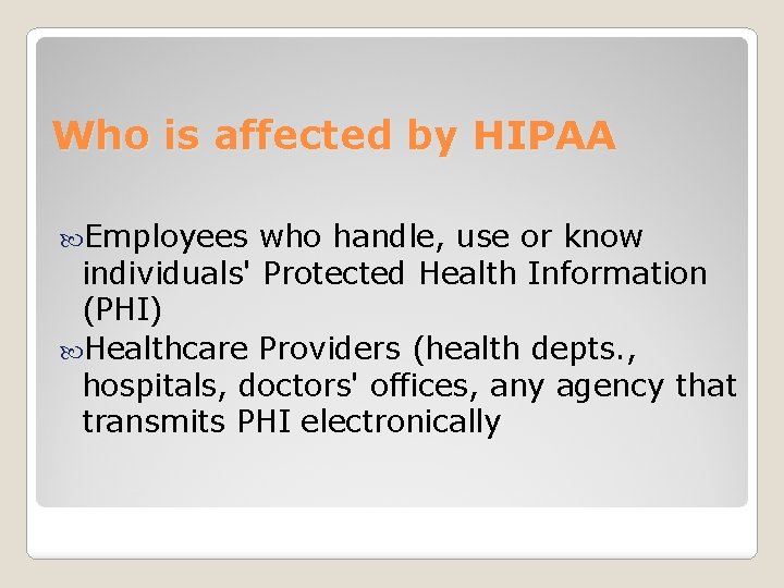 Who is affected by HIPAA Employees who handle, use or know individuals' Protected Health