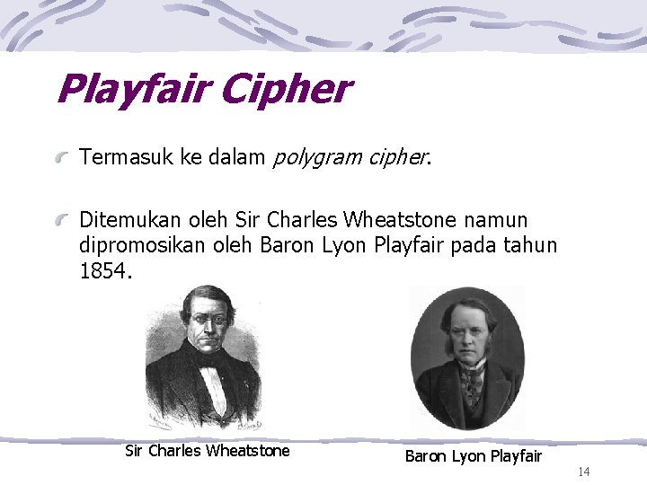 Playfair Cipher Termasuk ke dalam polygram cipher. Ditemukan oleh Sir Charles Wheatstone namun dipromosikan