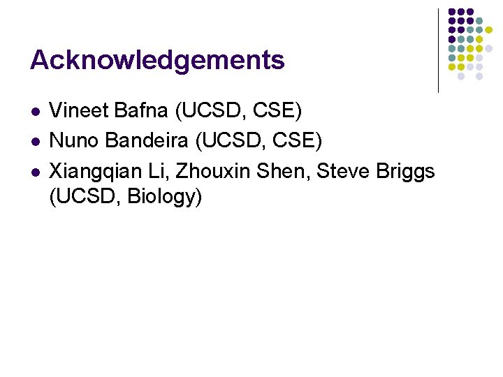 Acknowledgements l l l Vineet Bafna (UCSD, CSE) Nuno Bandeira (UCSD, CSE) Xiangqian Li,
